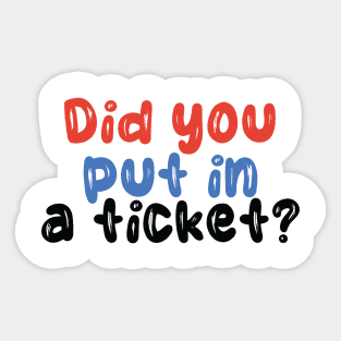 Did you put in a ticket? Sticker